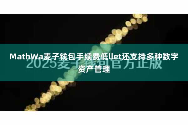 MathWa麦子钱包手续费低llet还支持多种数字资产管理